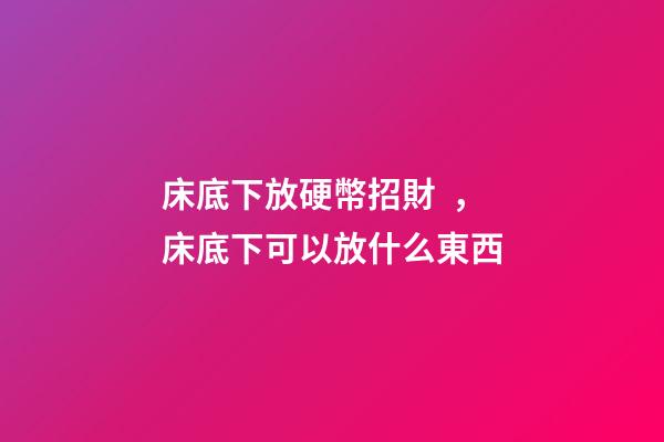 床底下放硬幣招財，床底下可以放什么東西